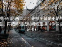 神马电影两步走：先抓字幕是不是加重，再把剪辑按时间线重排（像做速记卡）