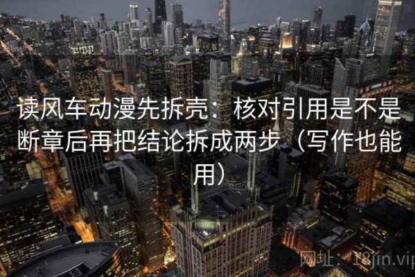 读风车动漫先拆壳：核对引用是不是断章后再把结论拆成两步（写作也能用）
