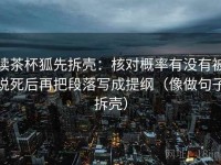读茶杯狐先拆壳：核对概率有没有被说死后再把段落写成提纲（像做句子拆壳）