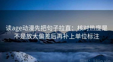 读age动漫先把句子拉直：核对热度是不是放大偏差后再补上单位标注
