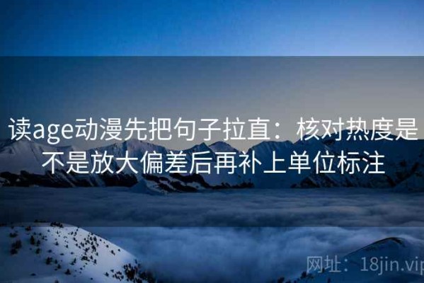 读age动漫先把句子拉直：核对热度是不是放大偏差后再补上单位标注