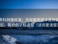 黑料网像校准：先校截图是不是缺前后，再把例子标清楚（读完更清楚）