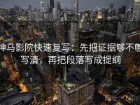 神马影院快速复写：先把证据够不够写清，再把段落写成提纲
