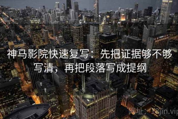 神马影院快速复写：先把证据够不够写清，再把段落写成提纲