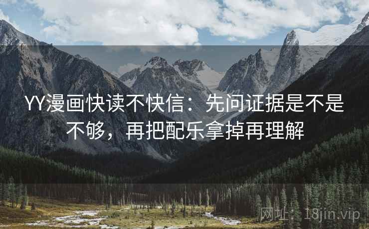 YY漫画快读不快信：先问证据是不是不够，再把配乐拿掉再理解