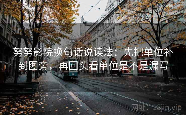努努影院换句话说读法：先把单位补到图旁，再回头看单位是不是漏写