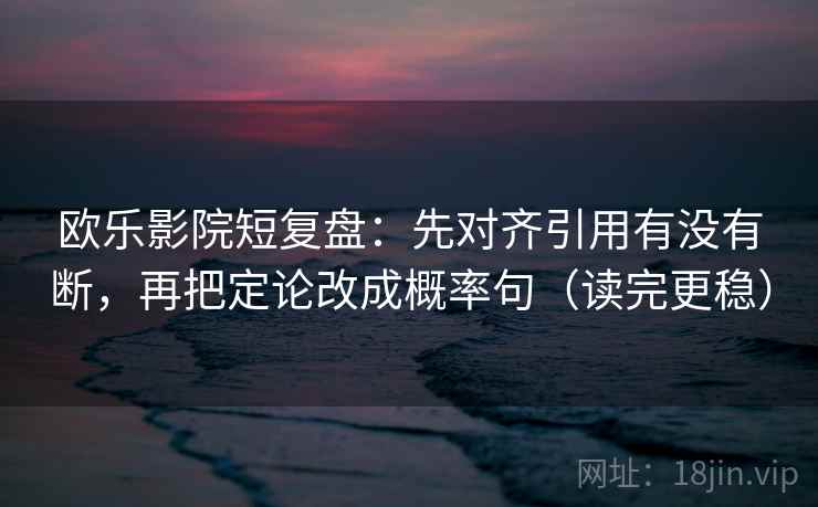欧乐影院短复盘:先对齐引用有没有断,再把定论改成概率句(读完更稳) 欧乐影院短复盘:先对齐引用有没有断,再把定论改成概率句(读完更稳)