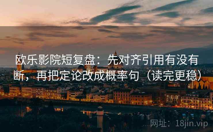 欧乐影院短复盘:先对齐引用有没有断,再把定论改成概率句(读完更稳) 欧乐影院短复盘:先对齐引用有没有断,再把定论改成概率句(读完更稳)