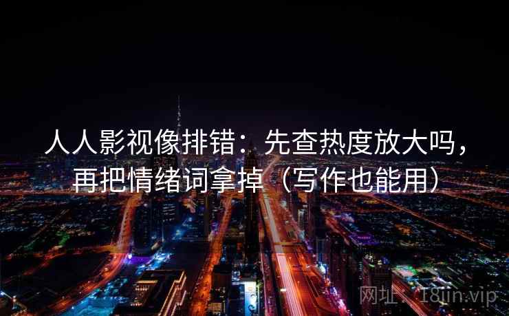 人人影视像排错:先查热度放大吗,再把情绪词拿掉(写作也能用) 人人影视像排错:先查热度放大吗,再把情绪词拿掉(写作也能用)
