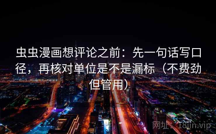 虫虫漫画想评论之前:先一句话写口径,再核对单位是不是漏标(不费劲但管用) 虫虫漫画想评论之前:先一句话写口径,再核对单位是不是漏标(不费劲但管用)