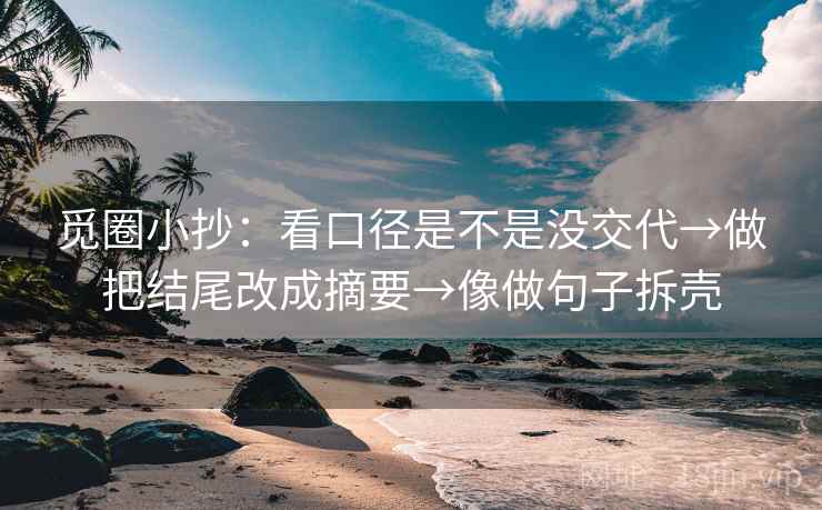 觅圈小抄：看口径是不是没交代→做把结尾改成摘要→像做句子拆壳