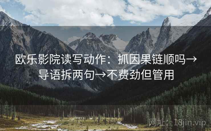 欧乐影院读写动作:抓因果链顺吗→导语拆两句→不费劲但管用 欧乐影院读写动作:抓因果链顺吗→导语拆两句→不费劲但管用