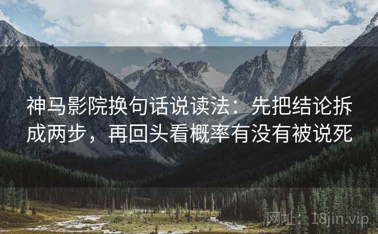神马影院换句话说读法:先把结论拆成两步,再回头看概率有没有被说死 神马影院换句话说读法:先把结论拆成两步,再回头看概率有没有被说死