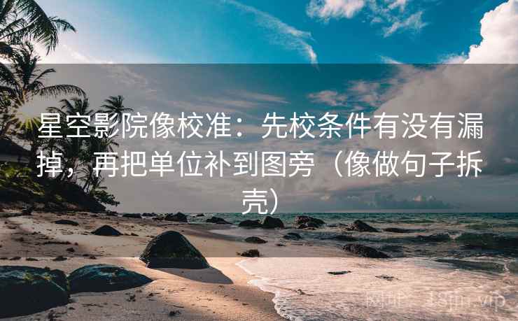 星空影院像校准：先校条件有没有漏掉，再把单位补到图旁（像做句子拆壳）