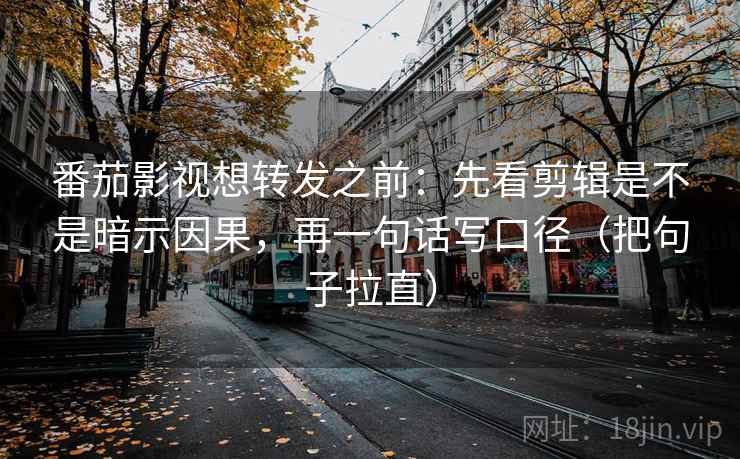 番茄影视想转发之前:先看剪辑是不是暗示因果,再一句话写口径(把句子拉直) 番茄影视想转发之前:先看剪辑是不是暗示因果,再一句话写口径(把句子拉直)