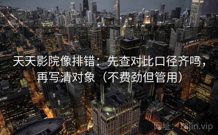 天天影院像排错：先查对比口径齐吗，再写清对象（不费劲但管用）