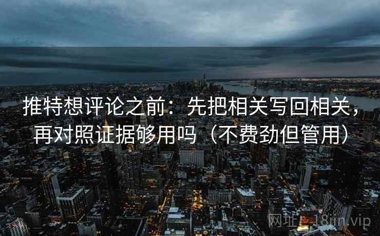 推特想评论之前：先把相关写回相关，再对照证据够用吗（不费劲但管用）