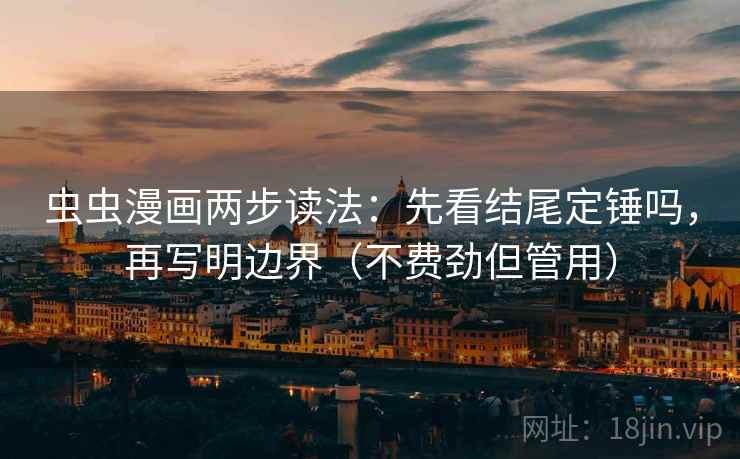 虫虫漫画两步读法:先看结尾定锤吗,再写明边界(不费劲但管用) 虫虫漫画两步读法:先看结尾定锤吗,再写明边界(不费劲但管用)