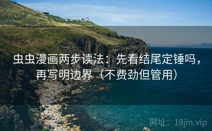 虫虫漫画两步读法:先看结尾定锤吗,再写明边界(不费劲但管用) 虫虫漫画两步读法:先看结尾定锤吗,再写明边界(不费劲但管用)