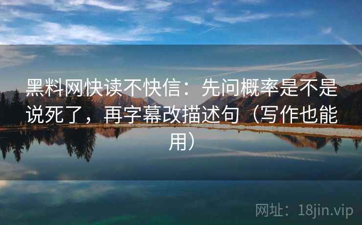黑料网快读不快信:先问概率是不是说死了,再字幕改描述句(写作也能用) 黑料网快读不快信:先问概率是不是说死了,再字幕改描述句(写作也能用)