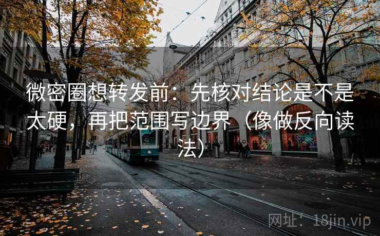 微密圈想转发前:先核对结论是不是太硬,再把范围写边界(像做反向读法) 微密圈想转发前:先核对结论是不是太硬,再把范围写边界(像做反向读法)