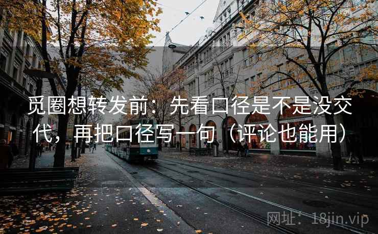 觅圈想转发前：先看口径是不是没交代，再把口径写一句（评论也能用）