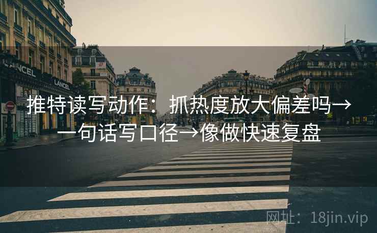 推特读写动作:抓热度放大偏差吗→一句话写口径→像做快速复盘 推特读写动作:抓热度放大偏差吗→一句话写口径→像做快速复盘