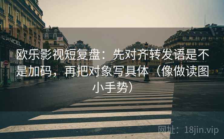 欧乐影视短复盘:先对齐转发语是不是加码,再把对象写具体(像做读图小手势) 欧乐影视短复盘:先对齐转发语是不是加码,再把对象写具体(像做读图小手势)
