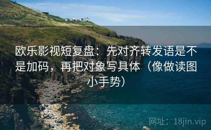 欧乐影视短复盘:先对齐转发语是不是加码,再把对象写具体(像做读图小手势) 欧乐影视短复盘:先对齐转发语是不是加码,再把对象写具体(像做读图小手势)