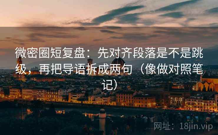 微密圈短复盘：先对齐段落是不是跳级，再把导语拆成两句（像做对照笔记）