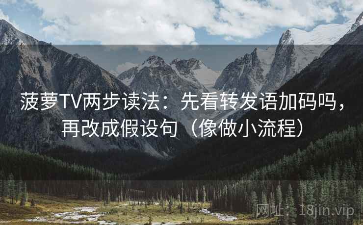 菠萝TV两步读法:先看转发语加码吗,再改成假设句(像做小流程) 菠萝TV两步读法:先看转发语加码吗,再改成假设句(像做小流程)