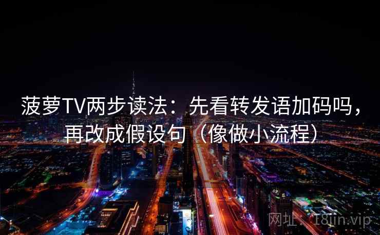 菠萝TV两步读法:先看转发语加码吗,再改成假设句(像做小流程) 菠萝TV两步读法:先看转发语加码吗,再改成假设句(像做小流程)