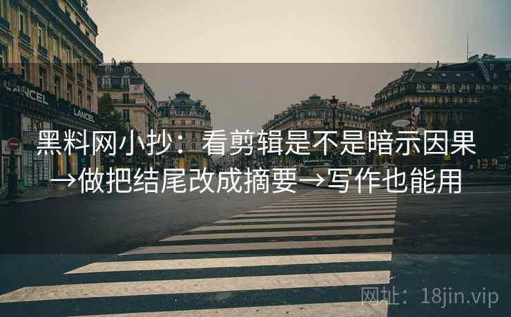 黑料网小抄：看剪辑是不是暗示因果→做把结尾改成摘要→写作也能用