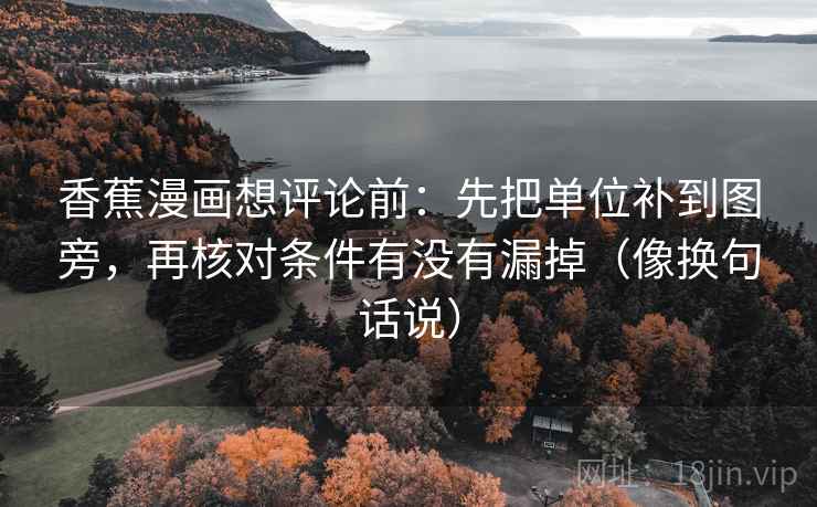 香蕉漫画想评论前:先把单位补到图旁,再核对条件有没有漏掉(像换句话说) 香蕉漫画想评论前:先把单位补到图旁,再核对条件有没有漏掉(像换句话说)