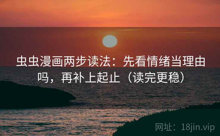 虫虫漫画两步读法:先看情绪当理由吗,再补上起止(读完更稳) 虫虫漫画两步读法:先看情绪当理由吗,再补上起止(读完更稳)