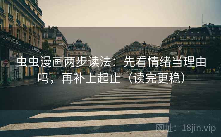 虫虫漫画两步读法:先看情绪当理由吗,再补上起止(读完更稳) 虫虫漫画两步读法:先看情绪当理由吗,再补上起止(读完更稳)