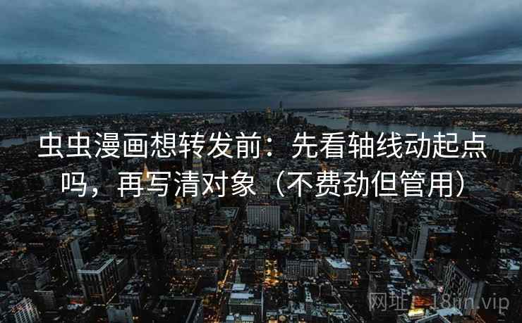 虫虫漫画想转发前:先看轴线动起点吗,再写清对象(不费劲但管用) 虫虫漫画想转发前:先看轴线动起点吗,再写清对象(不费劲但管用)
