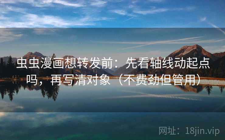 虫虫漫画想转发前:先看轴线动起点吗,再写清对象(不费劲但管用) 虫虫漫画想转发前:先看轴线动起点吗,再写清对象(不费劲但管用)