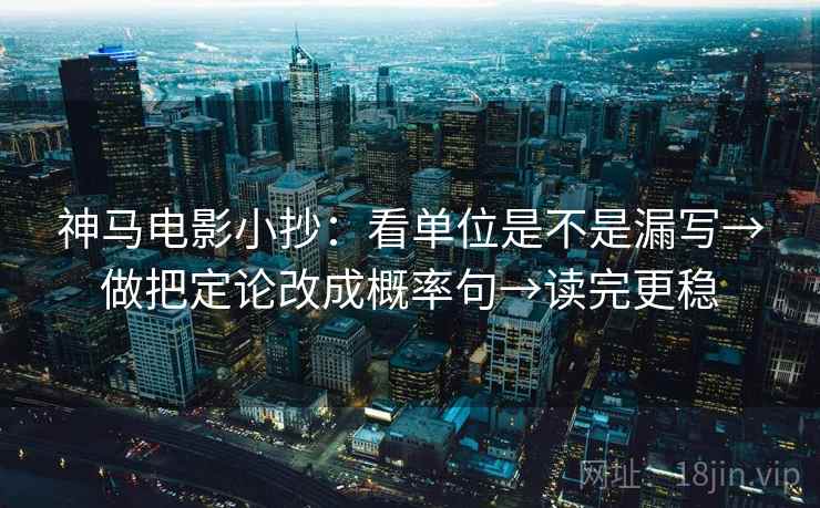 神马电影小抄:看单位是不是漏写→做把定论改成概率句→读完更稳 神马电影小抄:看单位是不是漏写→做把定论改成概率句→读完更稳