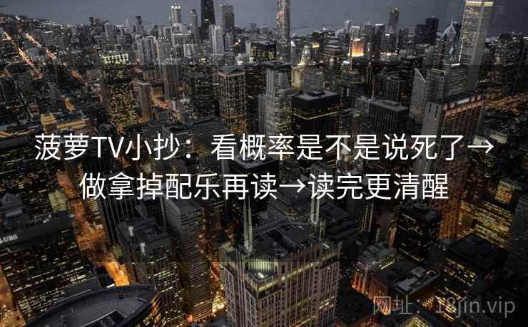 菠萝TV小抄:看概率是不是说死了→做拿掉配乐再读→读完更清醒 菠萝TV小抄:看概率是不是说死了→做拿掉配乐再读→读完更清醒