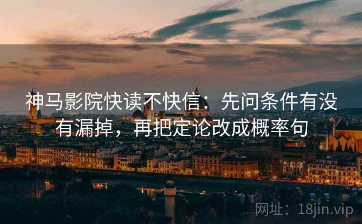 神马影院快读不快信：先问条件有没有漏掉，再把定论改成概率句