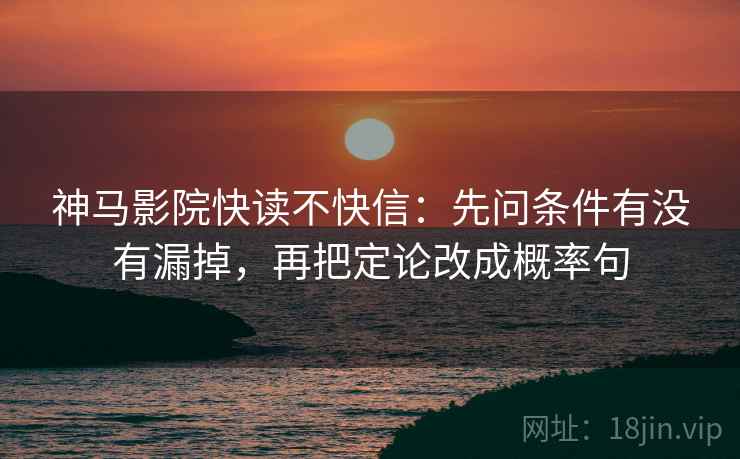 神马影院快读不快信：先问条件有没有漏掉，再把定论改成概率句