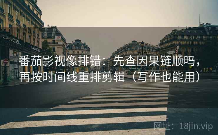 番茄影视像排错:先查因果链顺吗,再按时间线重排剪辑(写作也能用) 番茄影视像排错:先查因果链顺吗,再按时间线重排剪辑(写作也能用)