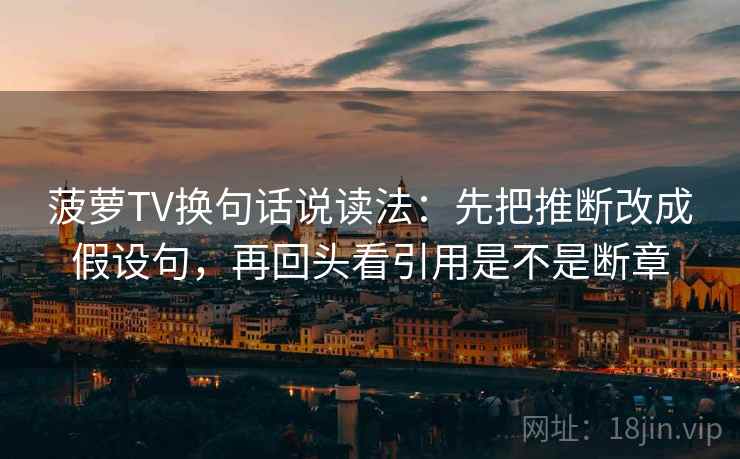 菠萝TV换句话说读法:先把推断改成假设句,再回头看引用是不是断章 菠萝TV换句话说读法:先把推断改成假设句,再回头看引用是不是断章