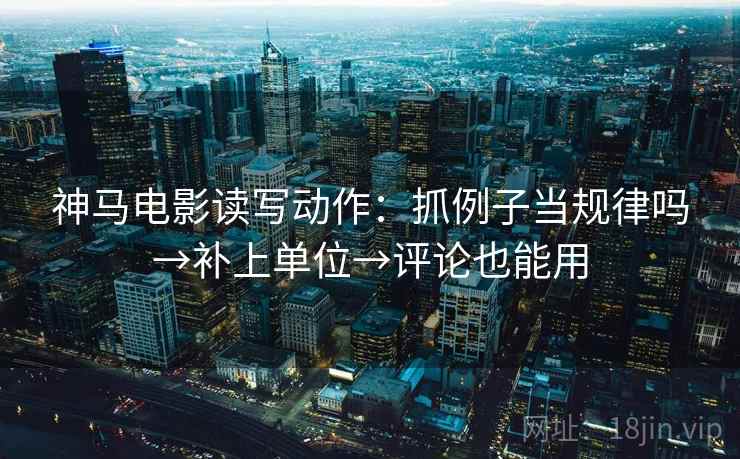 神马电影读写动作:抓例子当规律吗→补上单位→评论也能用 神马电影读写动作:抓例子当规律吗→补上单位→评论也能用
