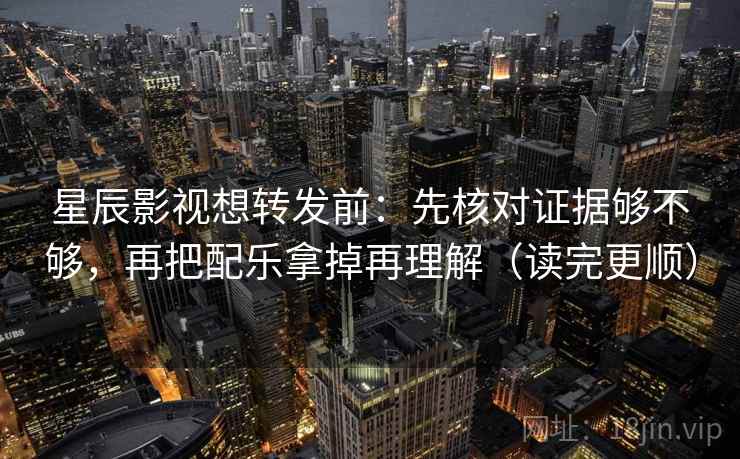 星辰影视想转发前:先核对证据够不够,再把配乐拿掉再理解(读完更顺) 星辰影视想转发前:先核对证据够不够,再把配乐拿掉再理解(读完更顺)