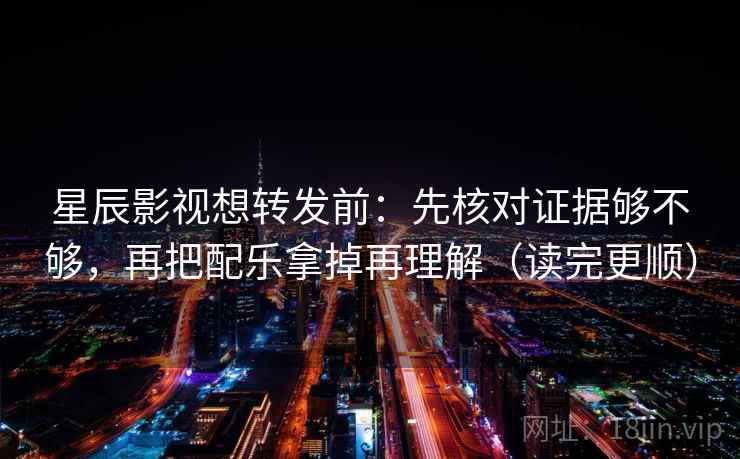星辰影视想转发前:先核对证据够不够,再把配乐拿掉再理解(读完更顺) 星辰影视想转发前:先核对证据够不够,再把配乐拿掉再理解(读完更顺)