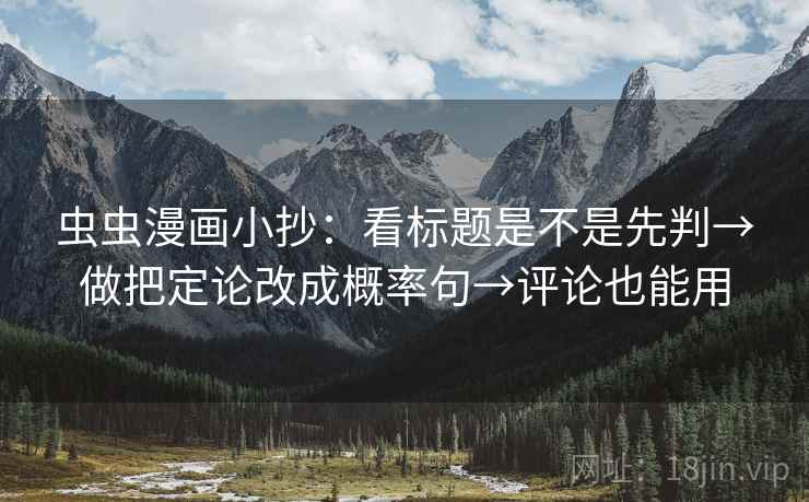 虫虫漫画小抄：看标题是不是先判→做把定论改成概率句→评论也能用