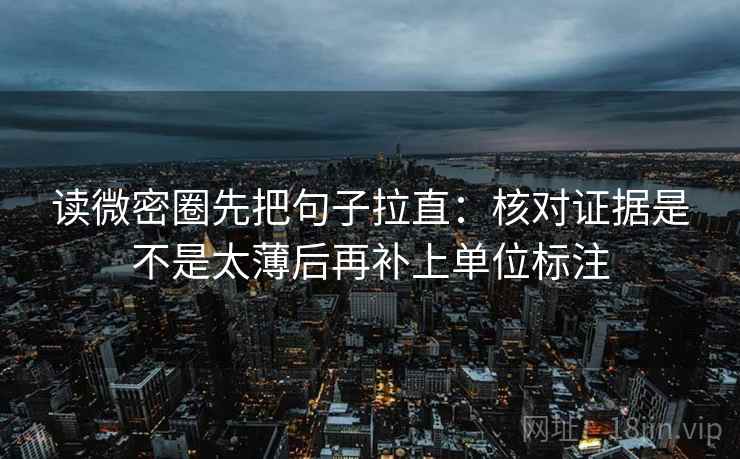 读微密圈先把句子拉直:核对证据是不是太薄后再补上单位标注 读微密圈先把句子拉直:核对证据是不是太薄后再补上单位标注