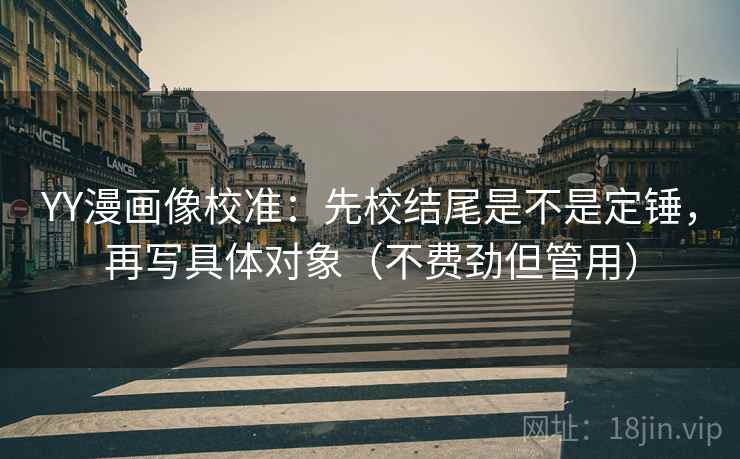 YY漫画像校准:先校结尾是不是定锤,再写具体对象(不费劲但管用) YY漫画像校准:先校结尾是不是定锤,再写具体对象(不费劲但管用)